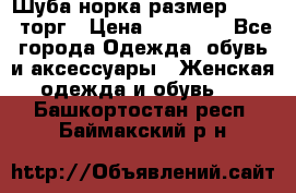 Шуба норка размер 42-46, торг › Цена ­ 30 000 - Все города Одежда, обувь и аксессуары » Женская одежда и обувь   . Башкортостан респ.,Баймакский р-н